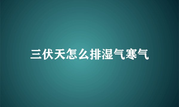 三伏天怎么排湿气寒气