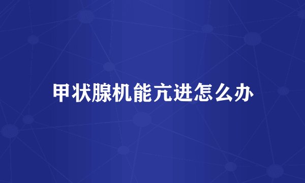 甲状腺机能亢进怎么办