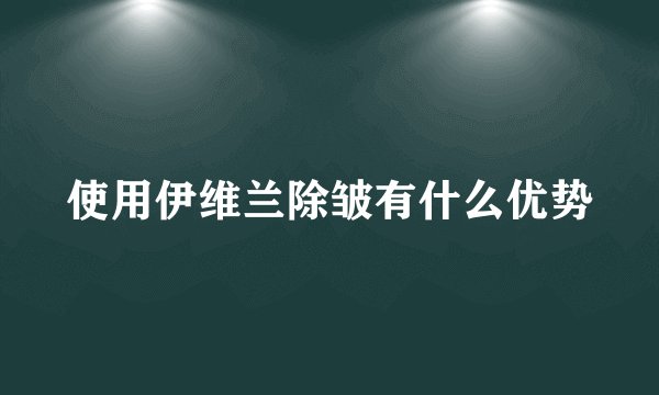 使用伊维兰除皱有什么优势