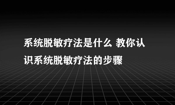 系统脱敏疗法是什么 教你认识系统脱敏疗法的步骤