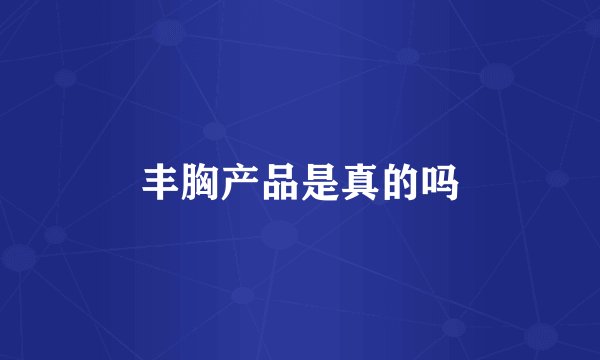 丰胸产品是真的吗