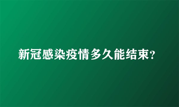 新冠感染疫情多久能结束？