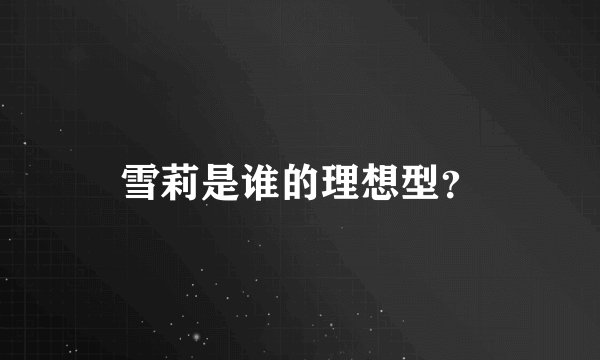 雪莉是谁的理想型？