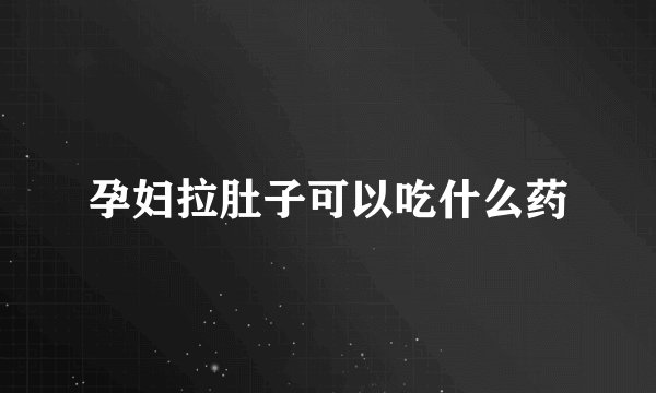 孕妇拉肚子可以吃什么药