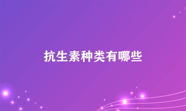 抗生素种类有哪些
