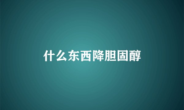 什么东西降胆固醇