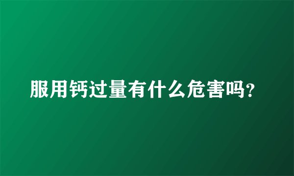 服用钙过量有什么危害吗？