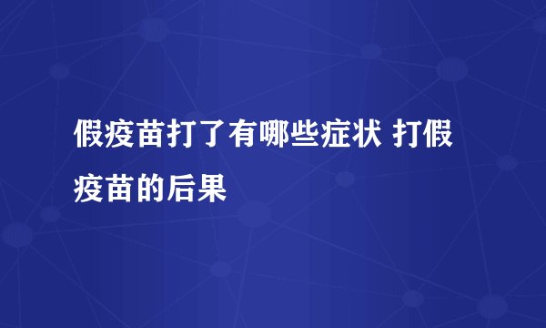 假疫苗打了有哪些症状 打假疫苗的后果