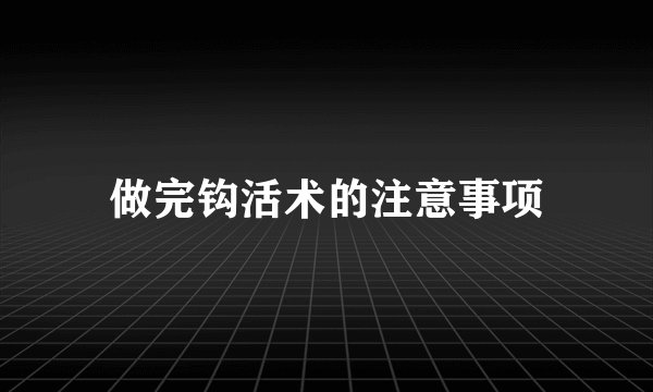 做完钩活术的注意事项