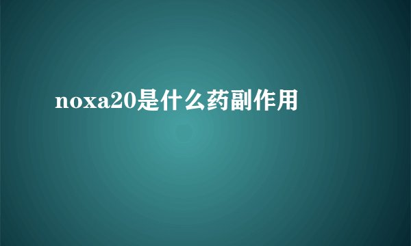 noxa20是什么药副作用