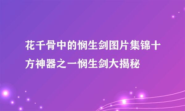 花千骨中的悯生剑图片集锦十方神器之一悯生剑大揭秘