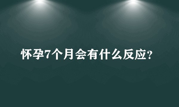 怀孕7个月会有什么反应？