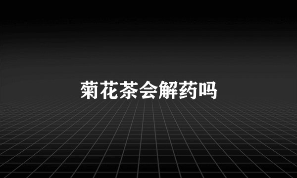 菊花茶会解药吗