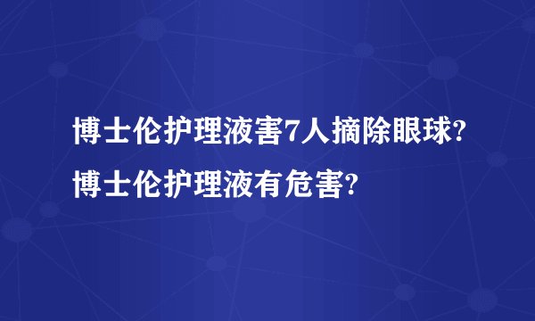博士伦护理液害7人摘除眼球?博士伦护理液有危害?