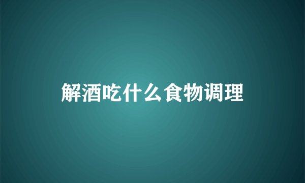 解酒吃什么食物调理