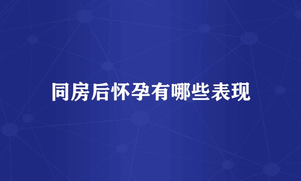 同房后怀孕有哪些表现