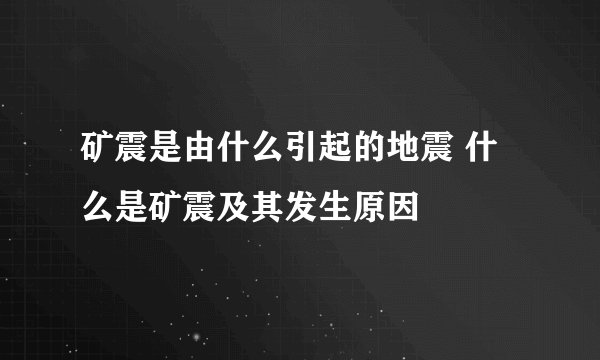 矿震是由什么引起的地震 什么是矿震及其发生原因