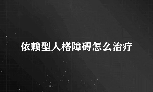 依赖型人格障碍怎么治疗