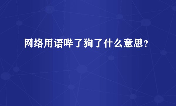 网络用语哔了狗了什么意思？