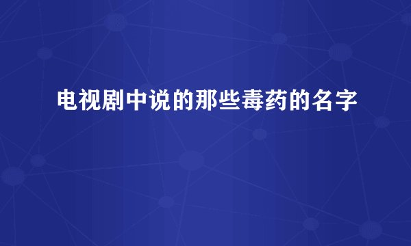 电视剧中说的那些毒药的名字