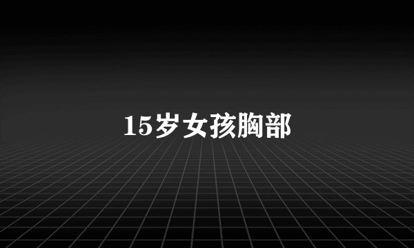 15岁女孩胸部