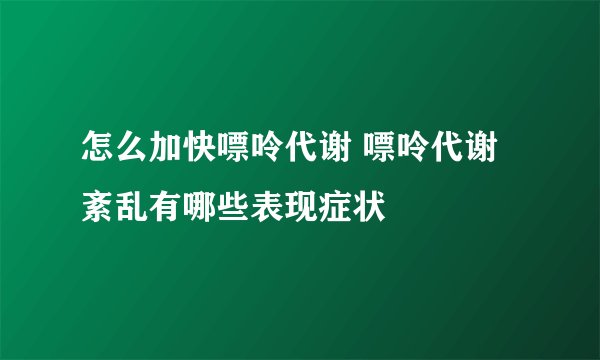 怎么加快嘌呤代谢 嘌呤代谢紊乱有哪些表现症状