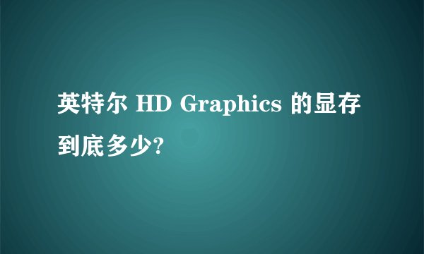 英特尔 HD Graphics 的显存到底多少?