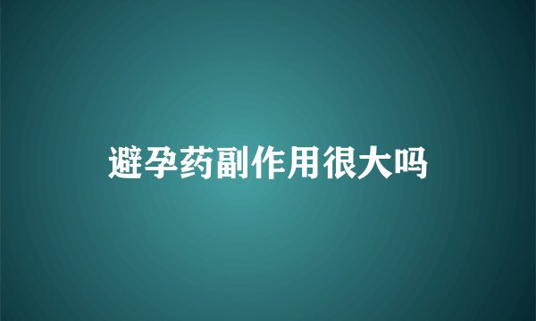 避孕药副作用很大吗