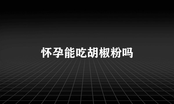 怀孕能吃胡椒粉吗
