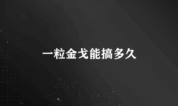 一粒金戈能搞多久