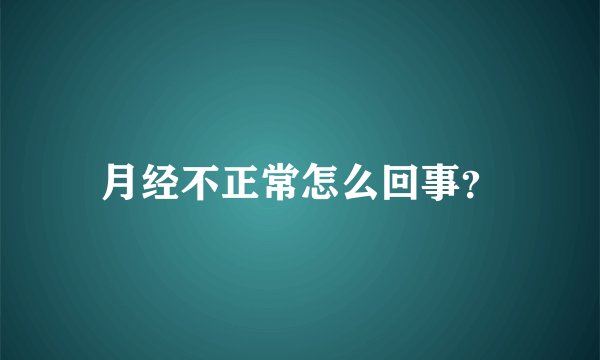月经不正常怎么回事?