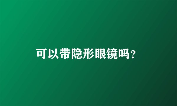 可以带隐形眼镜吗？