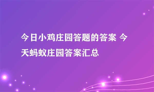 今日小鸡庄园答题的答案 今天蚂蚁庄园答案汇总