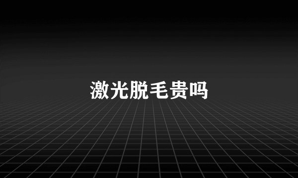 激光脱毛贵吗