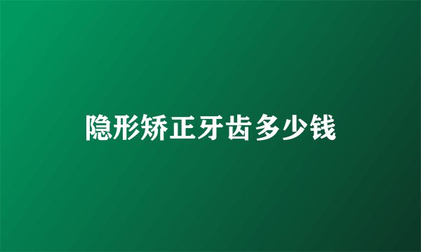 隐形矫正牙齿多少钱