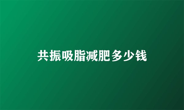 共振吸脂减肥多少钱