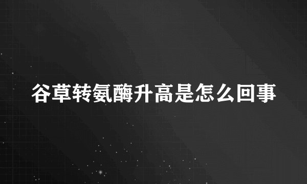 谷草转氨酶升高是怎么回事
