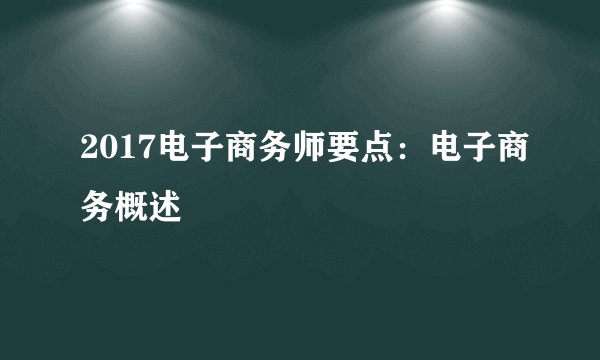 2017电子商务师要点:电子商务概述