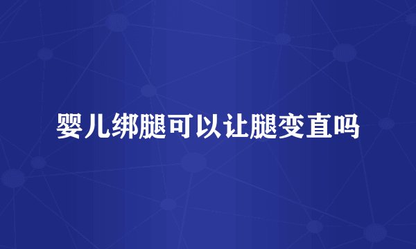 婴儿绑腿可以让腿变直吗