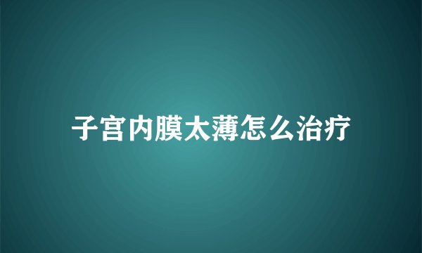 子宫内膜太薄怎么治疗