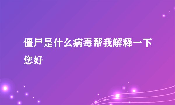 僵尸是什么病毒帮我解释一下您好