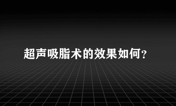 超声吸脂术的效果如何？