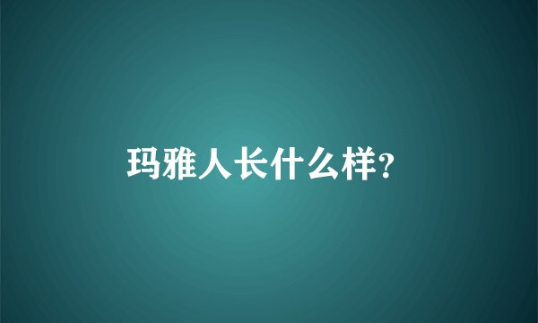 玛雅人长什么样？