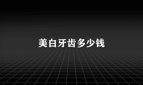 美白牙齿多少钱