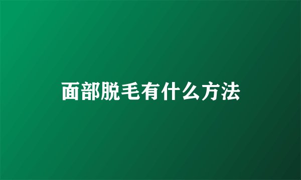 面部脱毛有什么方法