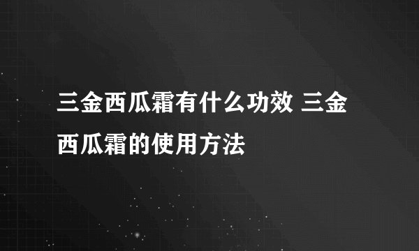 三金西瓜霜有什么功效 三金西瓜霜的使用方法