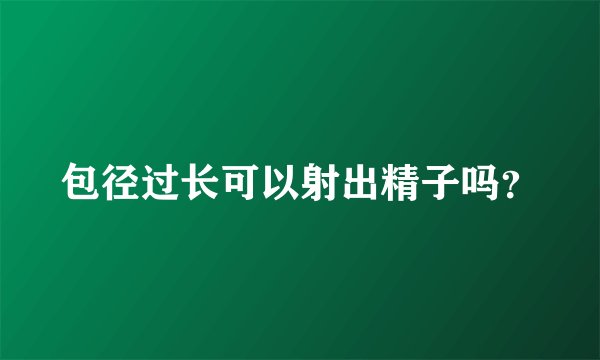 包径过长可以射出精子吗？