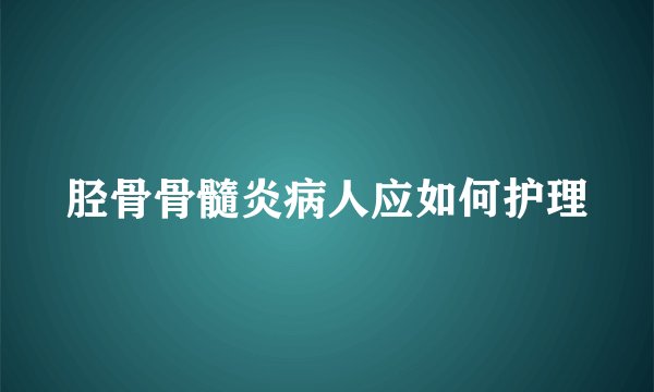 胫骨骨髓炎病人应如何护理