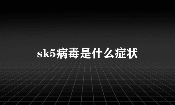 sk5病毒是什么症状