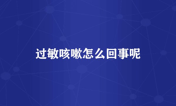 过敏咳嗽怎么回事呢